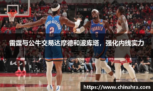 雷霆与公牛交易达摩德和波库塔，强化内线实力