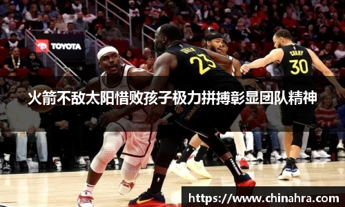火箭不敌太阳惜败孩子极力拼搏彰显团队精神