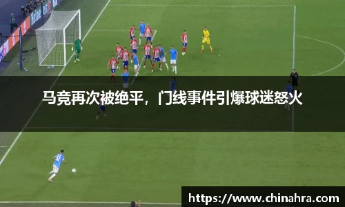 马竞再次被绝平，门线事件引爆球迷怒火