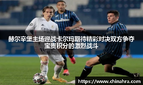 赫尔辛堡主场迎战卡尔玛期待精彩对决双方争夺宝贵积分的激烈战斗