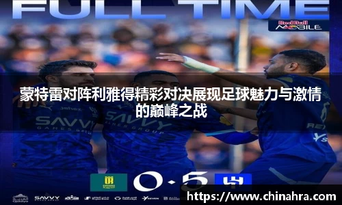 蒙特雷对阵利雅得精彩对决展现足球魅力与激情的巅峰之战