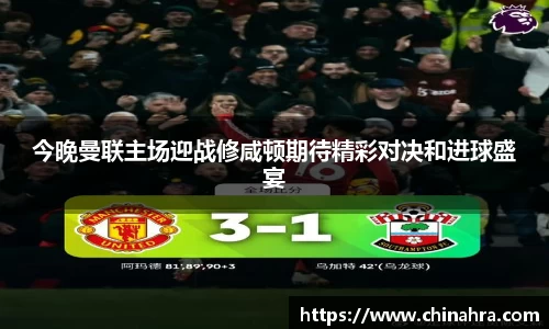 今晚曼联主场迎战修咸顿期待精彩对决和进球盛宴