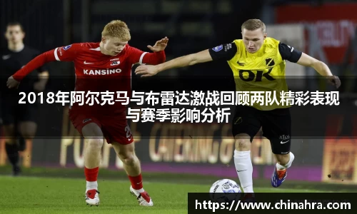 2018年阿尔克马与布雷达激战回顾两队精彩表现与赛季影响分析