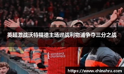 英超激战沃特福德主场迎战利物浦争夺三分之战
