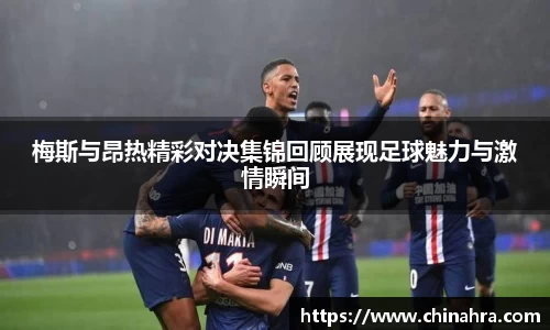 梅斯与昂热精彩对决集锦回顾展现足球魅力与激情瞬间