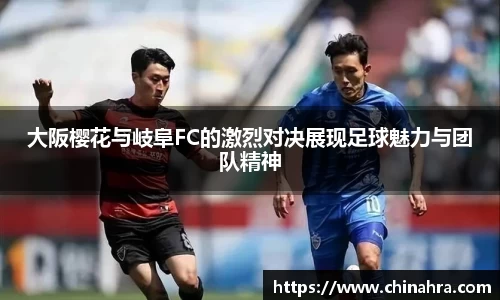 大阪樱花与岐阜FC的激烈对决展现足球魅力与团队精神