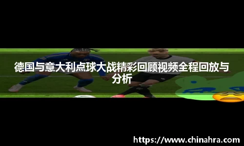 德国与意大利点球大战精彩回顾视频全程回放与分析