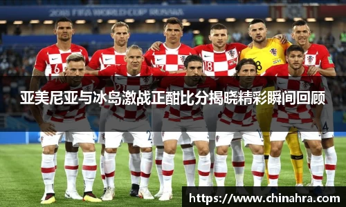 亚美尼亚与冰岛激战正酣比分揭晓精彩瞬间回顾