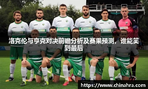洛克伦与亨克对决前瞻分析及赛果预测，谁能笑到最后