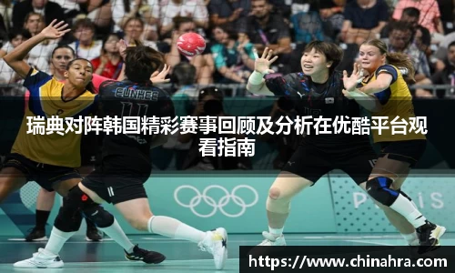 瑞典对阵韩国精彩赛事回顾及分析在优酷平台观看指南