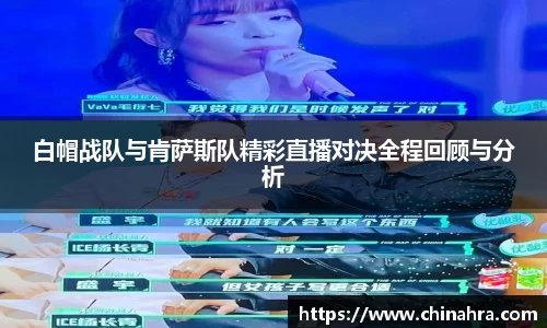 白帽战队与肯萨斯队精彩直播对决全程回顾与分析