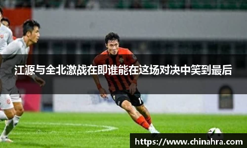 江源与全北激战在即谁能在这场对决中笑到最后