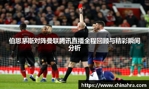 伯恩茅斯对阵曼联腾讯直播全程回顾与精彩瞬间分析