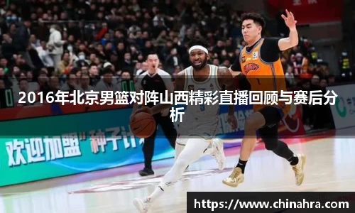 2016年北京男篮对阵山西精彩直播回顾与赛后分析