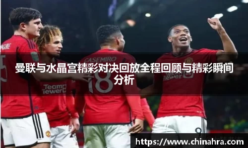 曼联与水晶宫精彩对决回放全程回顾与精彩瞬间分析