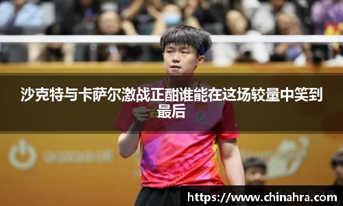 沙克特与卡萨尔激战正酣谁能在这场较量中笑到最后